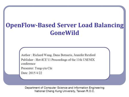 OpenFlow-Based Server Load Balancing GoneWild Author : Richard Wang, Dana Butnariu, Jennifer Rexford Publisher : Hot-ICE'11 Proceedings of the 11th USENIX.