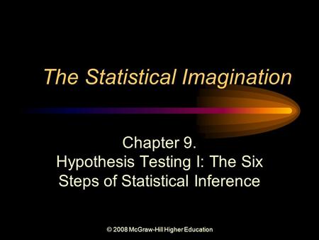 © 2008 McGraw-Hill Higher Education The Statistical Imagination Chapter 9. Hypothesis Testing I: The Six Steps of Statistical Inference.