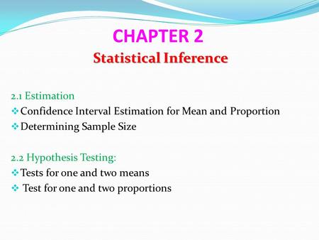 CHAPTER 2 Statistical Inference 2.1 Estimation  Confidence Interval Estimation for Mean and Proportion  Determining Sample Size 2.2 Hypothesis Testing: