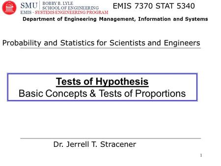 1 Dr. Jerrell T. Stracener EMIS 7370 STAT 5340 Probability and Statistics for Scientists and Engineers Department of Engineering Management, Information.
