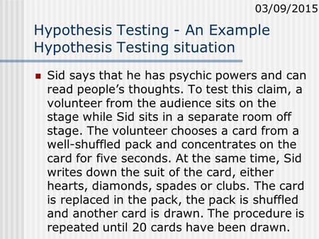 Hypothesis Testing - An Example Hypothesis Testing situation Sid says that he has psychic powers and can read people’s thoughts. To test this claim, a.