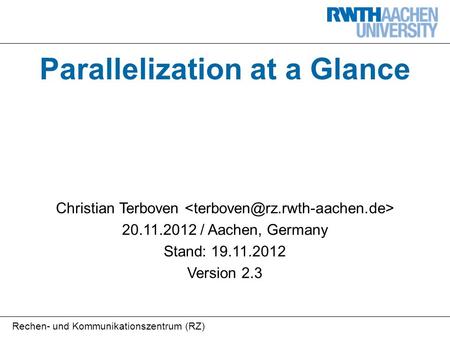 Rechen- und Kommunikationszentrum (RZ) Parallelization at a Glance Christian Terboven 20.11.2012 / Aachen, Germany Stand: 19.11.2012 Version 2.3.