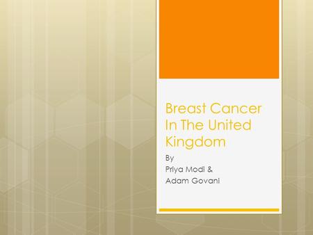 Breast Cancer In The United Kingdom By Priya Modi & Adam Govani.