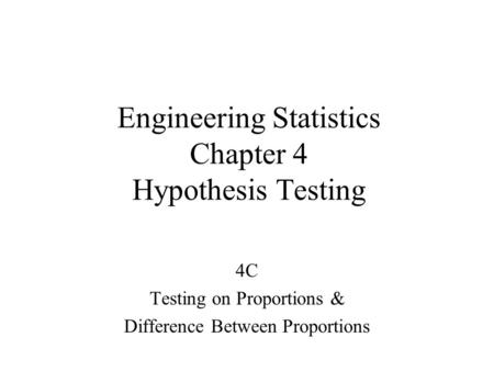 Engineering Statistics Chapter 4 Hypothesis Testing 4C Testing on Proportions & Difference Between Proportions.