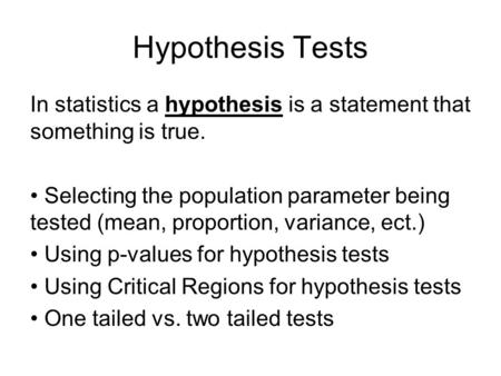 Hypothesis Tests In statistics a hypothesis is a statement that something is true. Selecting the population parameter being tested (mean, proportion, variance,