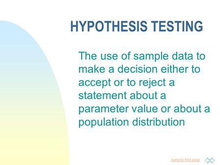 Jump to first page HYPOTHESIS TESTING The use of sample data to make a decision either to accept or to reject a statement about a parameter value or about.