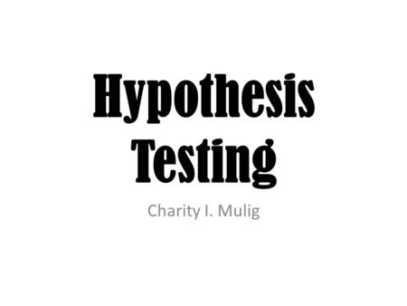 Hypothesis Testing Charity I. Mulig. Variable A variable is any property or quantity that can take on different values. Variables may take on discrete.