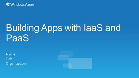 Building Apps with IaaS and PaaS Name Title Organization.