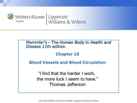 Copyright © 2009 Wolters Kluwer Health | Lippincott Williams & Wilkins Memmler’s - The Human Body in Health and Disease 11th edition Chapter 15 Blood Vessels.