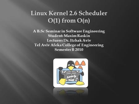 Linux Kernel 2.6 Scheduler O(1) from O(n) A B.Sc Seminar in Software Engineering Student: Maxim Raskin Lecturer: Dr. Itzhak Aviv Tel Aviv Afeka College.