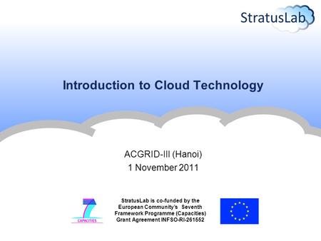 StratusLab is co-funded by the European Community’s Seventh Framework Programme (Capacities) Grant Agreement INFSO-RI-261552 Introduction to Cloud Technology.