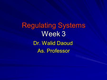 Regulating Systems Week 3 Dr. Walid Daoud As. Professor.