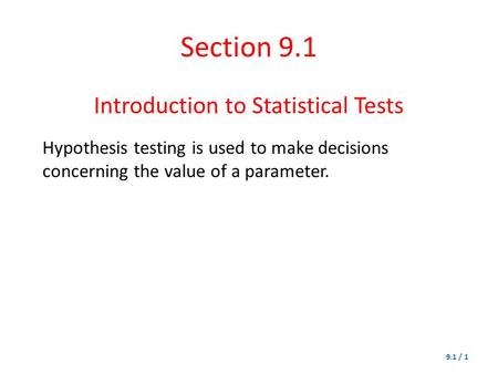Section 9.1 Introduction to Statistical Tests 9.1 / 1 Hypothesis testing is used to make decisions concerning the value of a parameter.