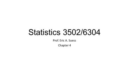 Statistics 3502/6304 Prof. Eric A. Suess Chapter 4.