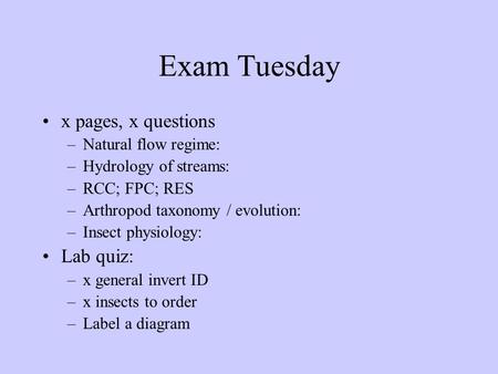 Exam Tuesday x pages, x questions –Natural flow regime: –Hydrology of streams: –RCC; FPC; RES –Arthropod taxonomy / evolution: –Insect physiology: Lab.