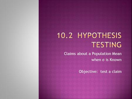 Claims about a Population Mean when σ is Known Objective: test a claim.