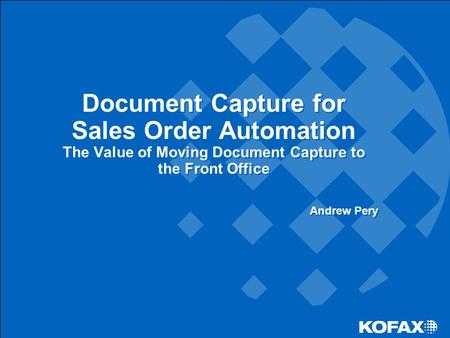 Document Capture for Sales Order Automation The Value of Moving Document Capture to the Front Office Andrew Pery.