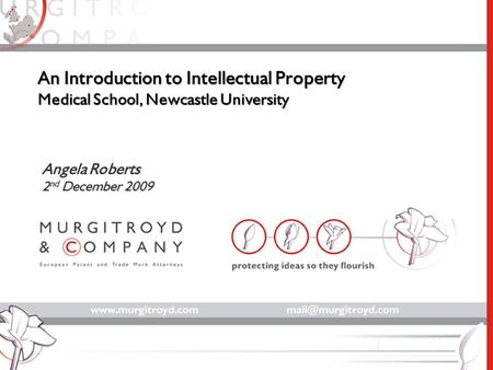 An Introduction to Intellectual Property Medical School, Newcastle University Angela Roberts 2 nd December 2009.