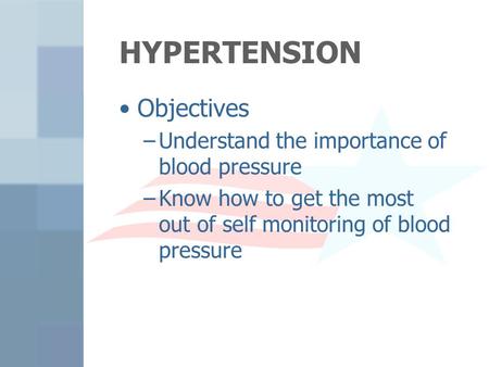 HYPERTENSION Objectives –Understand the importance of blood pressure –Know how to get the most out of self monitoring of blood pressure.