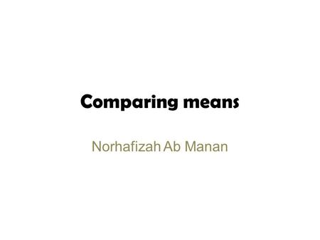 Comparing means Norhafizah Ab Manan. After class, you should Understand independent t test, paired t test and ANOVA Know how to calculate the t statistics.