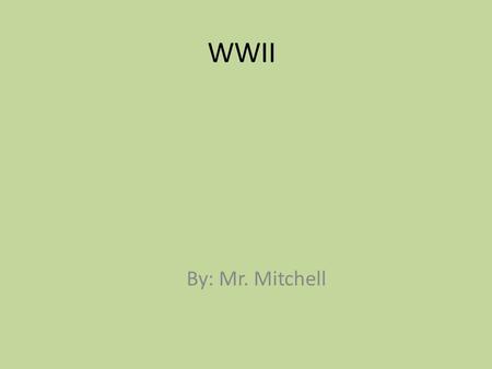 WWII By: Mr. Mitchell.