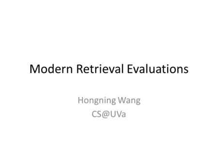 Modern Retrieval Evaluations Hongning Wang