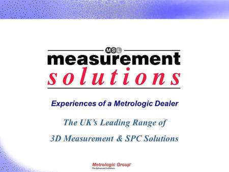 Experiences of a Metrologic Dealer The UK’s Leading Range of 3D Measurement & SPC Solutions.