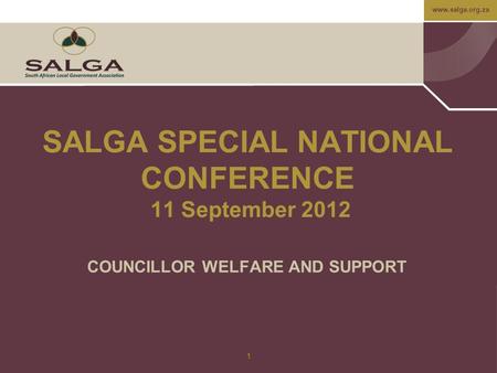 Www.salga.org.za 1 SALGA SPECIAL NATIONAL CONFERENCE 11 September 2012 COUNCILLOR WELFARE AND SUPPORT.