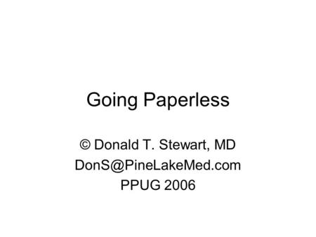Going Paperless © Donald T. Stewart, MD PPUG 2006.