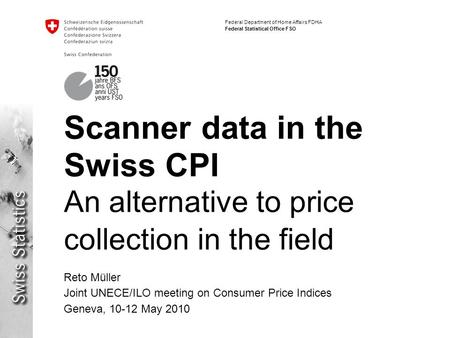 Federal Department of Home Affairs FDHA Federal Statistical Office FSO Scanner data in the Swiss CPI An alternative to price collection in the field Reto.