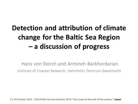 Detection and attribution of climate change for the Baltic Sea Region – a discussion of progress Hans von Storch and Armineh Barkhordarian Institute of.