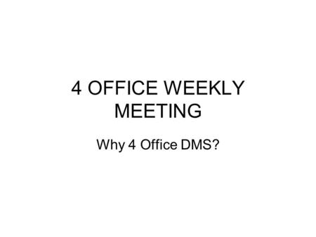 4 OFFICE WEEKLY MEETING Why 4 Office DMS?. Challenge Companies today are overwhelmed with information that comes to them on many formats: e-mail, electronic.
