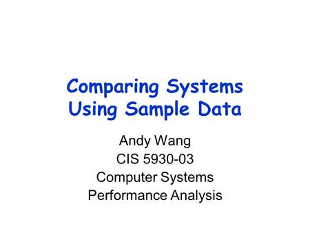 Comparing Systems Using Sample Data Andy Wang CIS 5930-03 Computer Systems Performance Analysis.