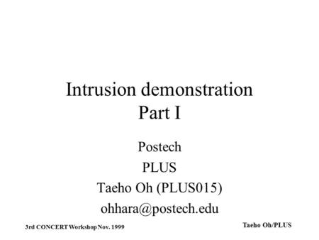 Taeho Oh/PLUS 3rd CONCERT Workshop Nov. 1999 Intrusion demonstration Part I Postech PLUS Taeho Oh (PLUS015)