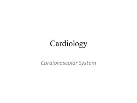 Cardiology Cardiovascular System. Cardiology Medical specialty that: –Studies the anatomy and physiology of the cardiovascular system –Uses diagnostic.