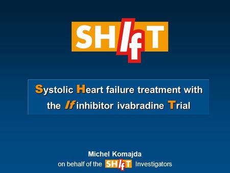 S ystolic H eart failure treatment with the If inhibitor ivabradine T rial Michel Komajda on behalf of the Investigators.