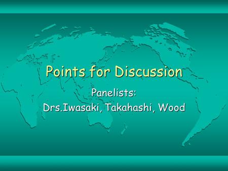 Points for Discussion Panelists: Drs.Iwasaki, Takahashi, Wood.