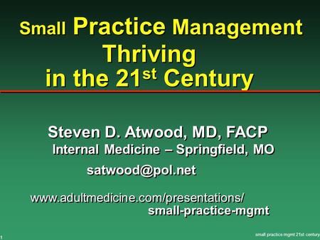 Small practice mgmt 21st century 1 Thriving in the 21 st Century Small Practice Management Steven D. Atwood, MD, FACP Internal Medicine – Springfield,