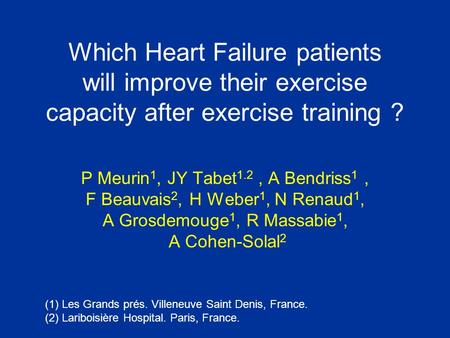 Which Heart Failure patients will improve their exercise capacity after exercise training ? P Meurin 1, JY Tabet 1.2, A Bendriss 1, F Beauvais 2, H Weber.