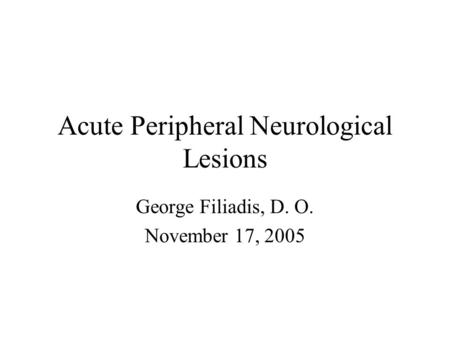 Acute Peripheral Neurological Lesions George Filiadis, D. O. November 17, 2005.