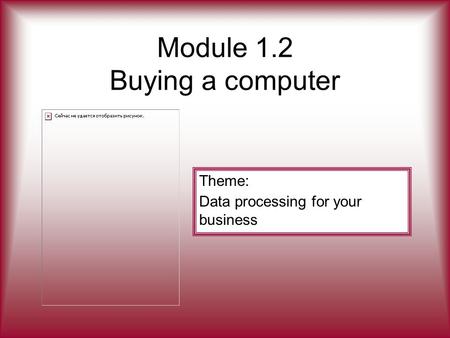 Module 1.2 Buying a computer Theme: Data processing for your business.