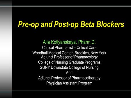 Pre-op and Post-op Beta Blockers Alla Kotlyanskaya, Pharm.D. Clinical Pharmacist – Critical Care Woodhull Medical Center, Brooklyn, New York Adjunct Professor.