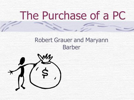 The Purchase of a PC Robert Grauer and Maryann Barber.