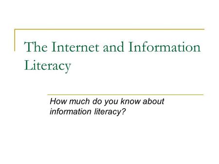The Internet and Information Literacy How much do you know about information literacy?