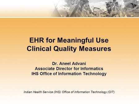EHR for Meaningful Use Clinical Quality Measures Dr. Aneel Advani Associate Director for Informatics IHS Office of Information Technology Indian Health.