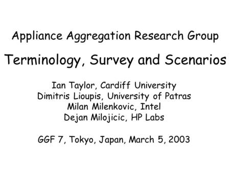 Appliance Aggregation Research Group Terminology, Survey and Scenarios Ian Taylor, Cardiff University Dimitris Lioupis, University of Patras Milan Milenkovic,
