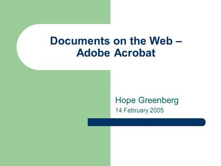 Documents on the Web – Adobe Acrobat Hope Greenberg 14 February 2005.