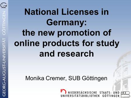 National Licenses in Germany: the new promotion of online products for study and research Monika Cremer, SUB Göttingen.