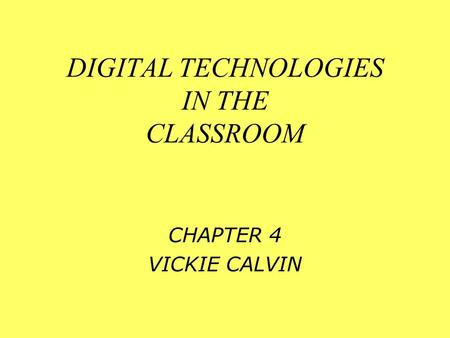 DIGITAL TECHNOLOGIES IN THE CLASSROOM CHAPTER 4 VICKIE CALVIN.