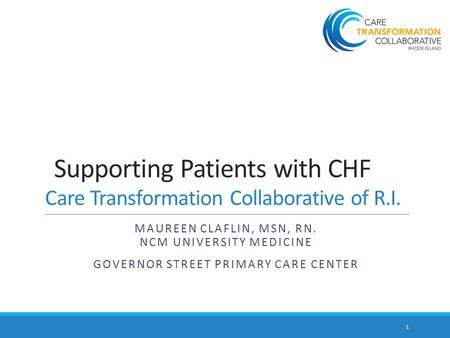 Supporting Patients with CHF Care Transformation Collaborative of R.I. MAUREEN CLAFLIN, MSN, RN. NCM UNIVERSITY MEDICINE GOVERNOR STREET PRIMARY CARE CENTER.